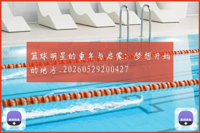 篮球明星的童年与启蒙:梦想开始的地方_20260529200427
