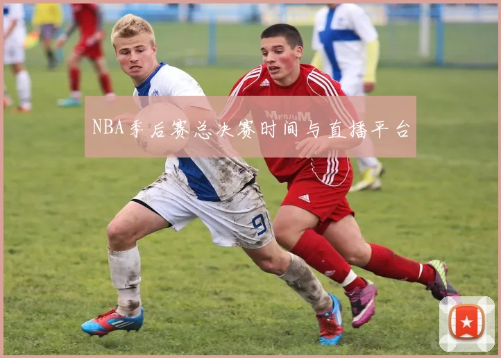 NBA季后赛总决赛时间与直播平台