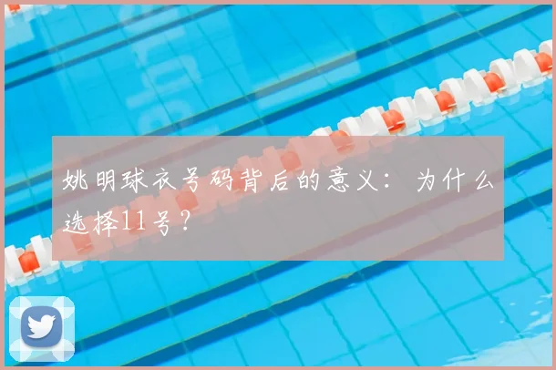 姚明球衣号码背后的意义：为什么选择11号？