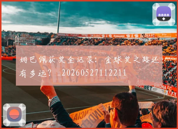 姆巴佩获奖全记录:金球奖之路还有多远?_20260527112211