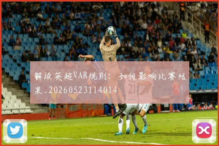 解读英超VAR规则：如何影响比赛结果_20260523114014