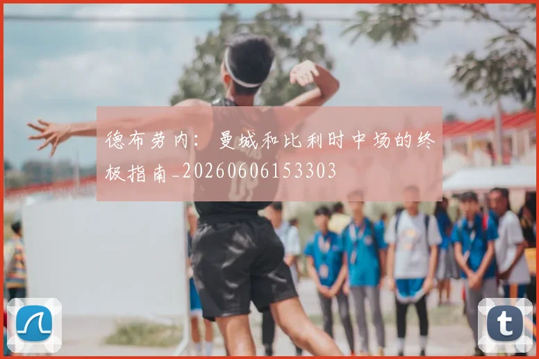 德布劳内：曼城和比利时中场的终极指南_20260606153303