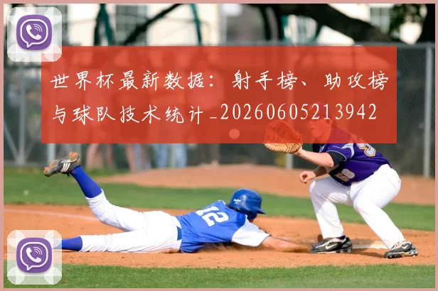 世界杯最新数据：射手榜、助攻榜与球队技术统计_20260605213942
