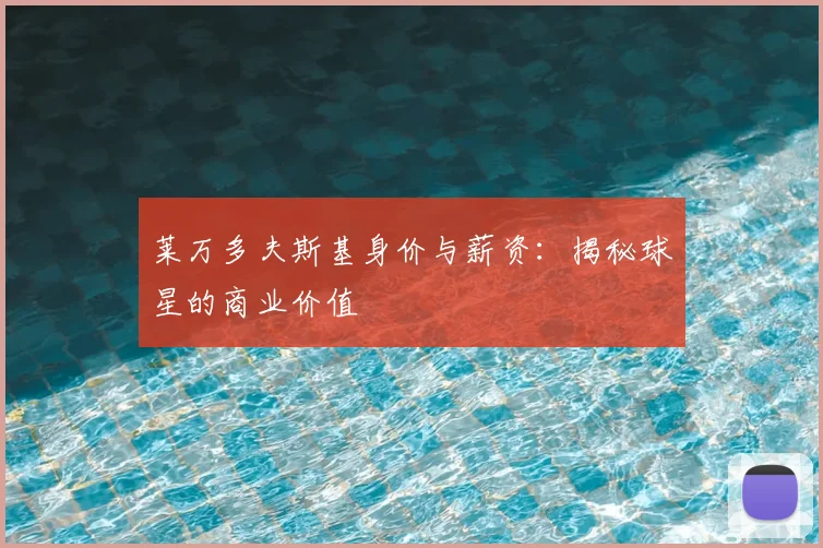 莱万多夫斯基身价与薪资:揭秘球星的商业价值