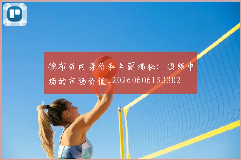 德布劳内身价和年薪揭秘:顶级中场的市场价值_20260606153302