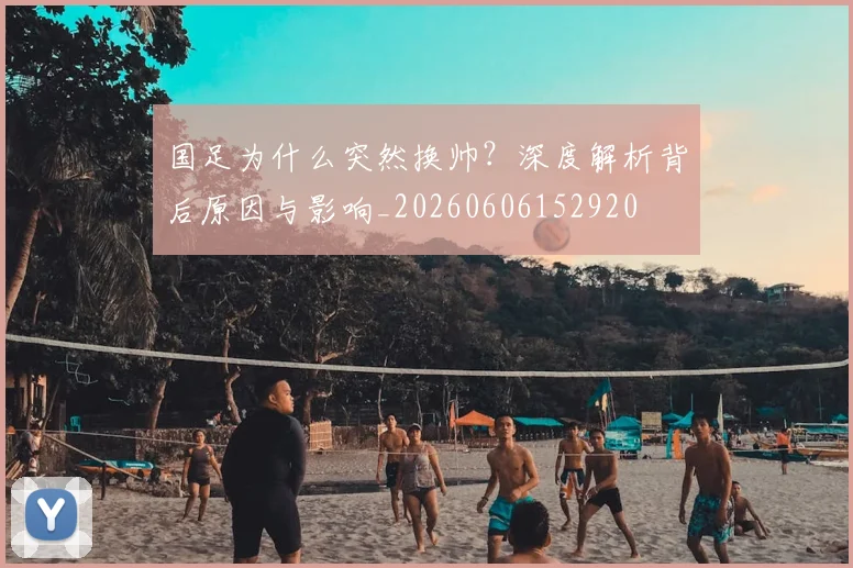 国足为什么突然换帅？深度解析背后原因与影响_20260606152920