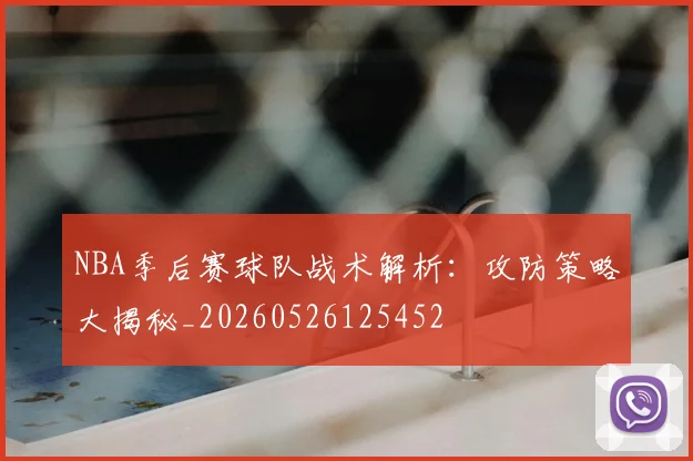 NBA季后赛球队战术解析:攻防策略大揭秘_20260526125452