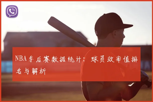 NBA季后赛数据统计：球员效率值排名与解析