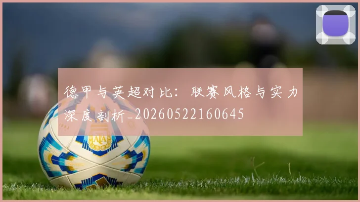 德甲与英超对比：联赛风格与实力深度剖析_20260522160645