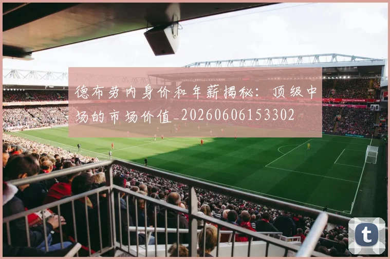 德布劳内身价和年薪揭秘:顶级中场的市场价值_20260606153302
