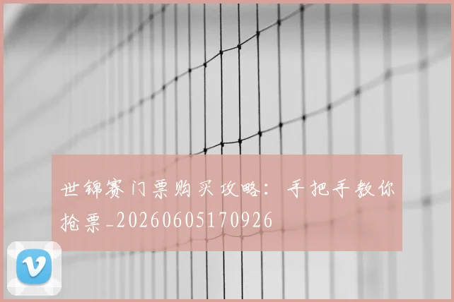 世锦赛门票购买攻略：手把手教你抢票_20260605170926