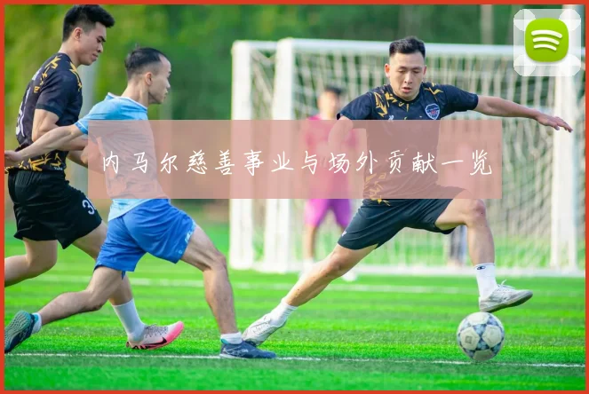 内马尔慈善事业与场外贡献一览