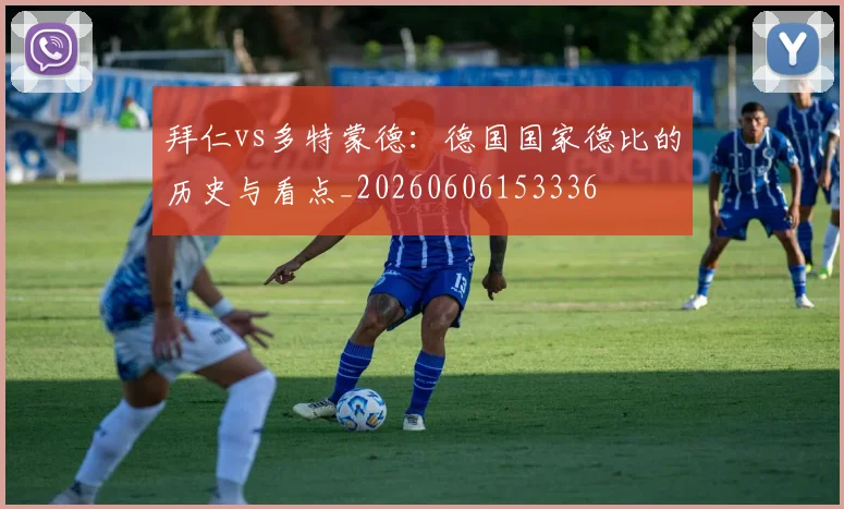 拜仁vs多特蒙德:德国国家德比的历史与看点_20260606153336