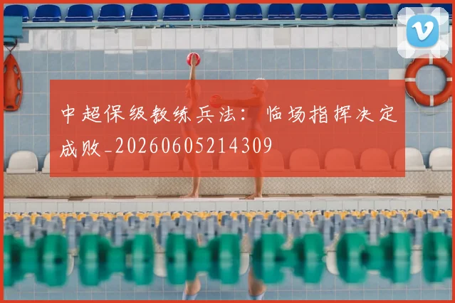 中超保级教练兵法:临场指挥决定成败_20260605214309