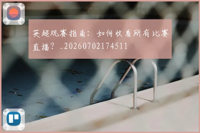 英超观赛指南：如何收看所有比赛直播？_20260702174511