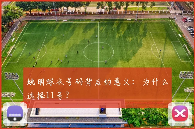 姚明球衣号码背后的意义：为什么选择11号？