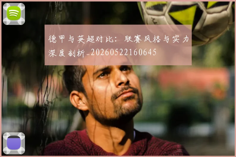 德甲与英超对比：联赛风格与实力深度剖析_20260522160645