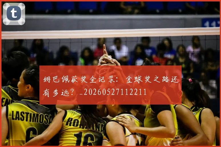 姆巴佩获奖全记录:金球奖之路还有多远?_20260527112211