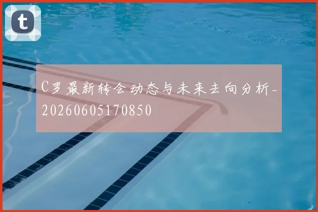 C罗最新转会动态与未来去向分析_20260605170850