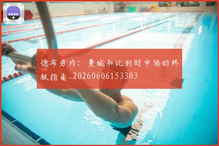 德布劳内：曼城和比利时中场的终极指南_20260606153303