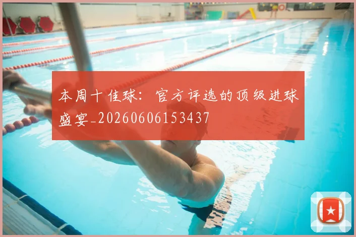 本周十佳球:官方评选的顶级进球盛宴_20260606153437