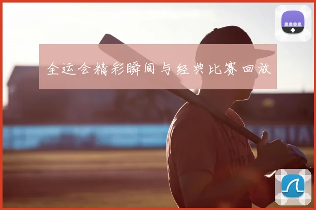 全运会精彩瞬间与经典比赛回放